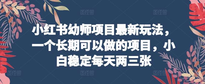 小红书幼师项目最新玩法，一个长期可以做的项目，小白稳定每天两三张-178分享