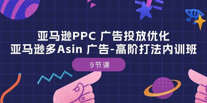 （10604期）亚马逊PPC 广告投放优化：亚马逊多Asin 广告-高阶打法内训班-9节课-178分享