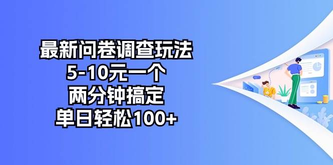 （10606期）最新问卷调查玩法，5-10元一个，两分钟搞定，单日轻松100+-178分享