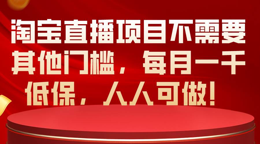 （10614期）淘宝直播项目不需要其他门槛，每月一千低保，人人可做！-178分享