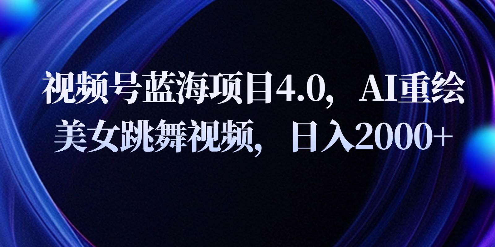 视频号蓝海项目4.0和拓展玩法，AI重绘美女跳舞视频，日入2000+-178分享