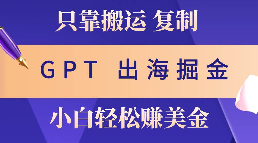 （10637期）出海掘金搬运，赚老外美金，月入3w+，仅需GPT粘贴复制，小白也能玩转-178分享