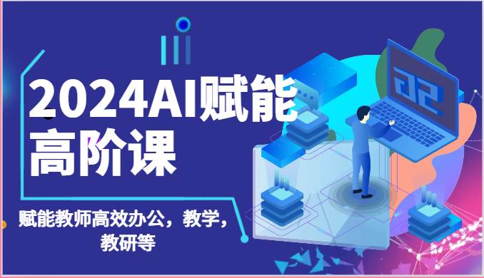 2024AI赋能高阶课：AI赋能教师高效办公，教学，教研等（87节）-178分享