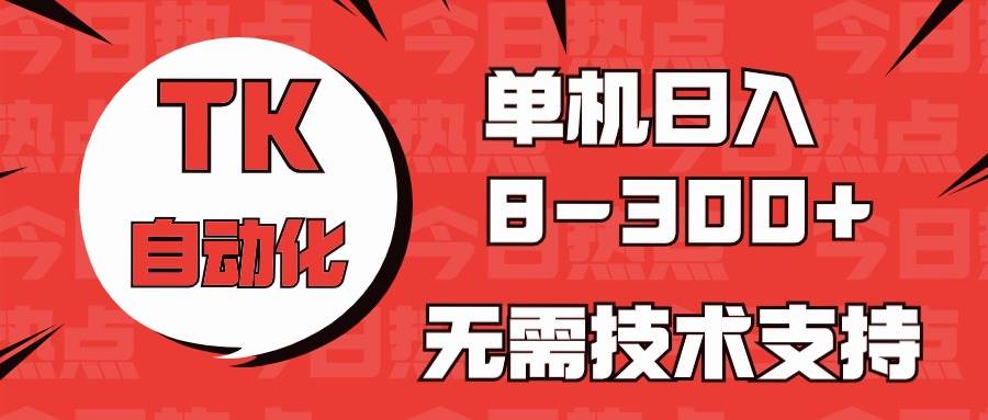 （10631期）海外手机版TK自动化，单机收益8~300+，无需技术支持，新手小白均可操作-178分享