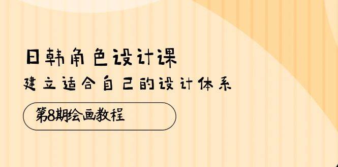 （10641期）日韩 角色设计课：第8期绘画教程，建立适合自己的设计体系（38节课）-178分享