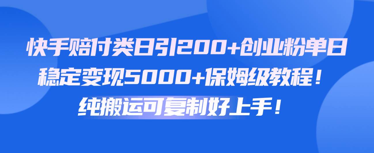 快手赔付类日引200+创业粉，单日稳定变现5000+保姆级教程！纯搬运可复制好上手！-178分享