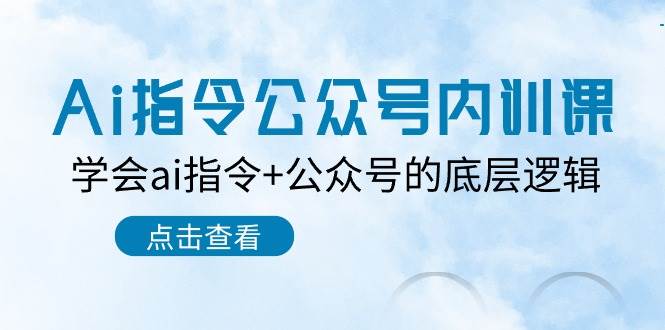 Ai指令公众号内训课：学会ai指令+公众号的底层逻辑（7节课）-178分享