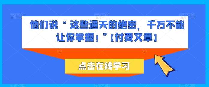 他们说 “ 这些通天的绝密，千万不能让你掌握! ”【付费文章】-178分享