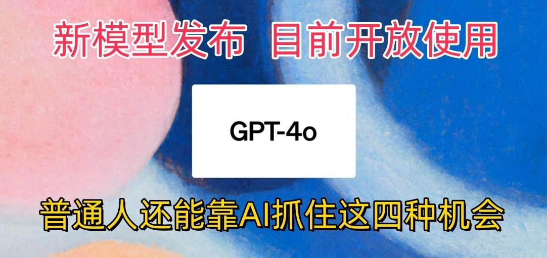 最强模型ChatGPT-4omni震撼发布，目前开放使用，普通人可以利用AI抓住的四…-178分享