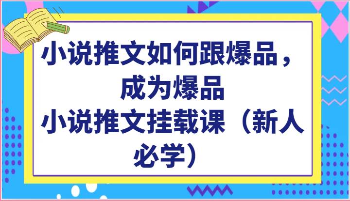 小说推文如何跟爆品，成为爆品，小说推文挂载课（新人必学）-178分享