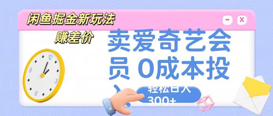 咸鱼掘金新玩法 赚差价 卖爱奇艺会员 0成本投入 轻松日收入300+-178分享