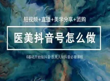 玩转医美抖音短视频与直播，36堂网课学逻辑(短视频+直播+美学分享+团购)-178分享