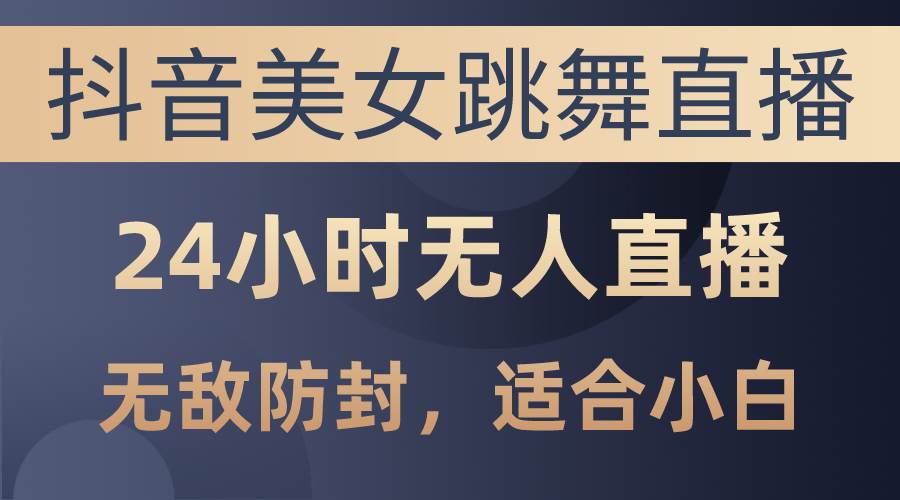 （10671期）抖音美女跳舞直播，日入3000+，24小时无人直播，无敌防封技术，小白最…-178分享