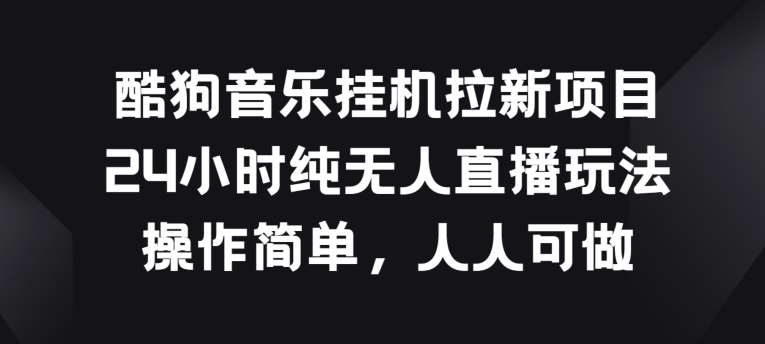 酷狗音乐挂JI拉新项目，24小时纯无人直播玩法，操作简单人人可做【揭秘】-178分享