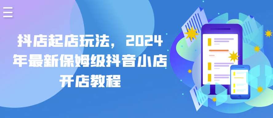 抖店起店玩法，2024年最新保姆级抖音小店开店教程-178分享