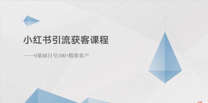 （10698期）小红书引流获客课程：0基础日引100+精准客户-178分享