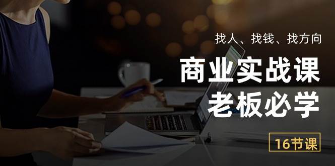 （10710期）商业实战课【老板必学】：找人、找钱、找方向（16节课）-178分享