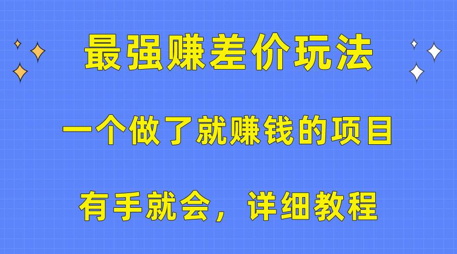 （10718期）一个做了就赚钱的项目，最强赚差价玩法，有手就会，详细教程-178分享